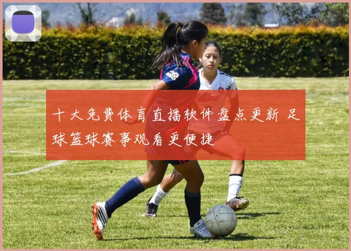 十大免费体育直播软件盘点更新 足球篮球赛事观看更便捷