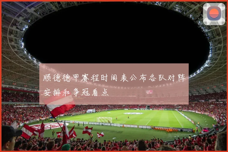 顺德德甲赛程时间表公布各队对阵安排和争冠看点