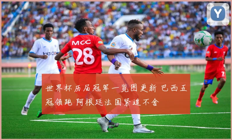 世界杯历届冠军一览图更新 巴西五冠领跑 阿根廷法国紧追不舍