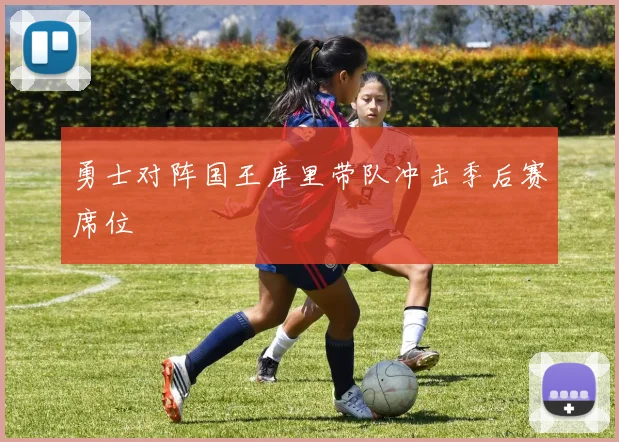 勇士对阵国王库里带队冲击季后赛席位