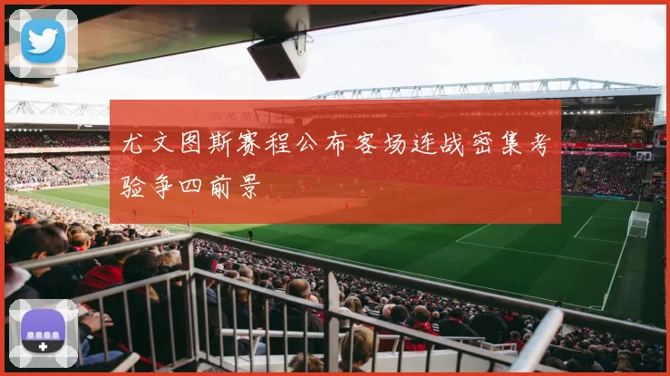 尤文图斯赛程公布客场连战密集考验争四前景