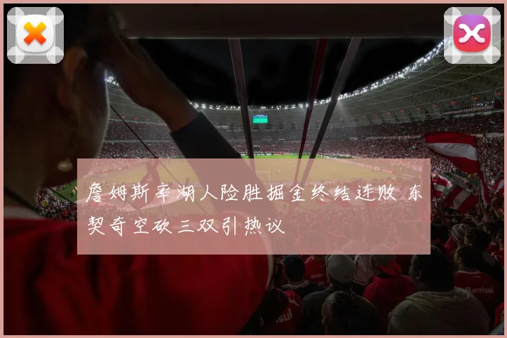 詹姆斯率湖人险胜掘金终结连败 东契奇空砍三双引热议