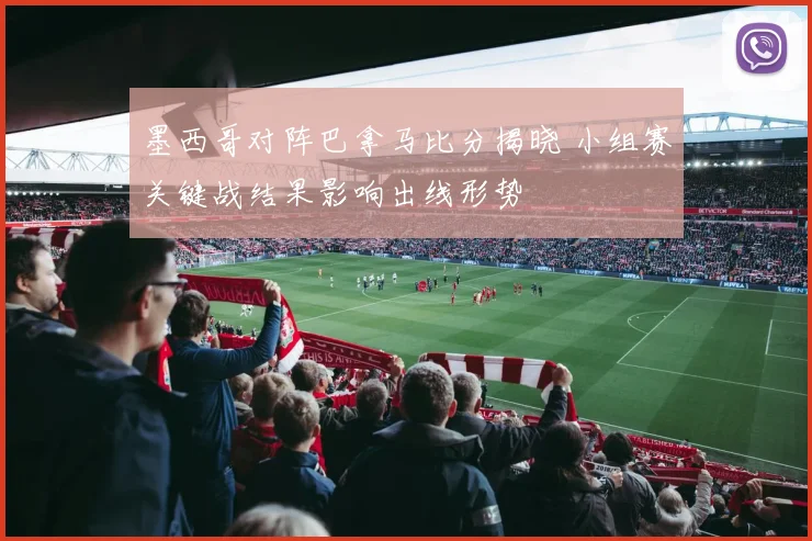 墨西哥对阵巴拿马比分揭晓 小组赛关键战结果影响出线形势