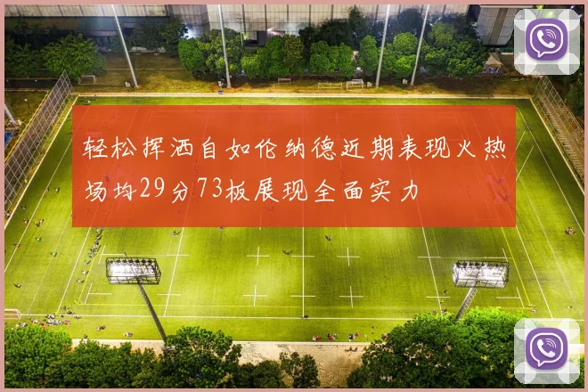 轻松挥洒自如伦纳德近期表现火热场均29分73板展现全面实力