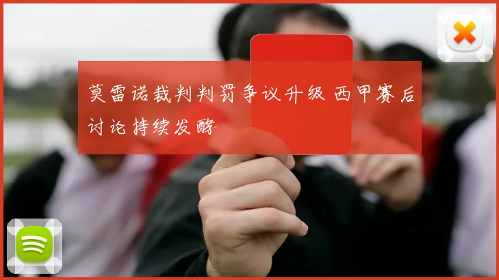 莫雷诺裁判判罚争议升级 西甲赛后讨论持续发酵