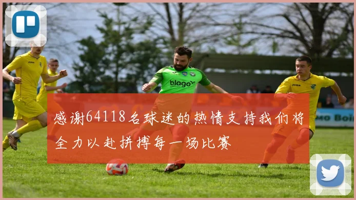 感谢64118名球迷的热情支持我们将全力以赴拼搏每一场比赛