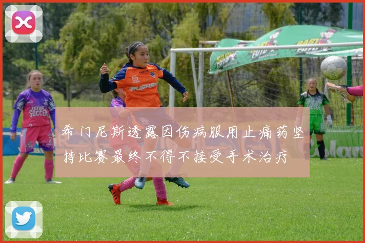 希门尼斯透露因伤病服用止痛药坚持比赛最终不得不接受手术治疗