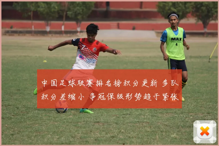 中国足球联赛排名榜积分更新 多队积分差缩小 争冠保级形势趋于紧张